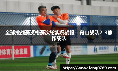 全球挑战赛资格赛次轮实况战报：舟山战队2-3焦作战队